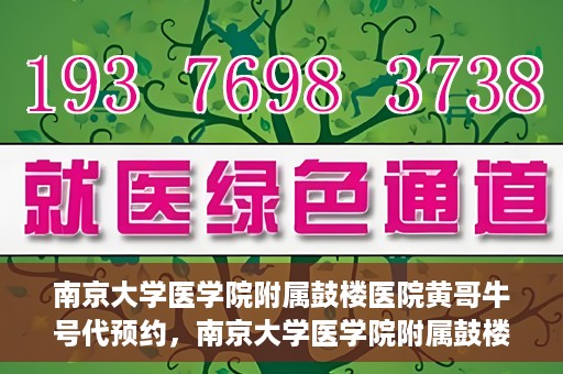南京大学医学院附属鼓楼医院黄哥牛号代预约，南京大学医学院附属鼓楼医院黄哥牛号预约服务启动