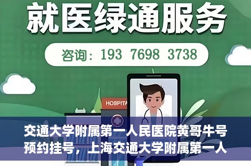 交通大学附属第一人民医院黄哥牛号预约挂号，上海交通大学附属第一人民医院黄哥名医挂号预约攻略