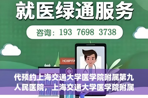 代预约上海交通大学医学院附属第九人民医院，上海交通大学医学院附属第九人民医院预约服务启动