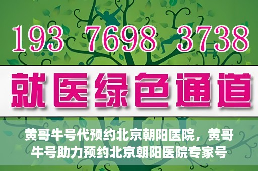 黄哥牛号代预约北京朝阳医院，黄哥牛号助力预约北京朝阳医院专家号