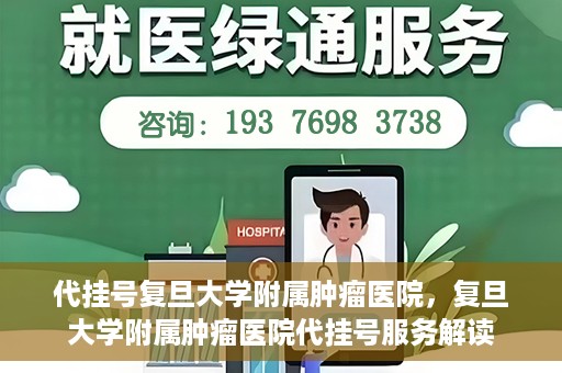 代挂号复旦大学附属肿瘤医院，复旦大学附属肿瘤医院代挂号服务解读