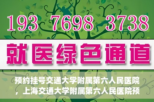预约挂号交通大学附属第六人民医院，上海交通大学附属第六人民医院预约挂号攻略