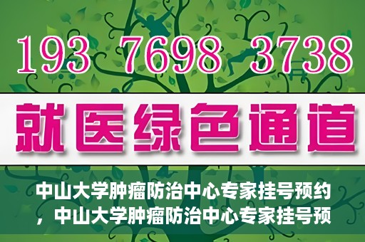 中山大学肿瘤防治中心专家挂号预约，中山大学肿瘤防治中心专家挂号预约指南