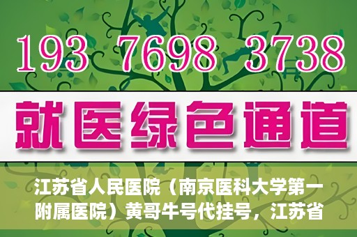 江苏省人民医院（南京医科大学第一附属医院）黄哥牛号代挂号，江苏省人民医院（南京医科大学第一附属医院）黄哥牛号助您轻松挂号就医