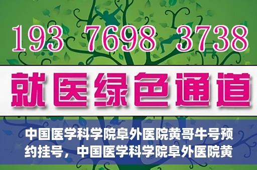 中国医学科学院阜外医院黄哥牛号预约挂号，中国医学科学院阜外医院黄哥牛号预约挂号指南