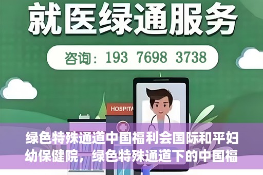绿色特殊通道中国福利会国际和平妇幼保健院，绿色特殊通道下的中国福利会国际和平妇幼保健院，守护母婴健康的温馨港湾