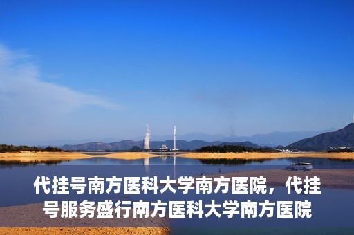 代挂号南方医科大学南方医院，代挂号服务盛行南方医科大学南方医院