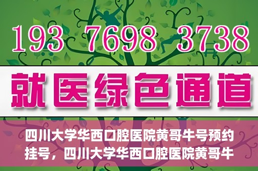 四川大学华西口腔医院黄哥牛号预约挂号，四川大学华西口腔医院黄哥牛号预约挂号攻略，轻松挂号，无忧就医体验