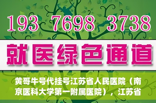 黄哥牛号代挂号江苏省人民医院（南京医科大学第一附属医院），江苏省人民医院（南京医科大学第一附属医院）黄哥牛号代挂号服务详解
