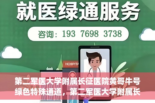 第二军医大学附属长征医院黄哥牛号绿色特殊通道，第二军医大学附属长征医院黄哥牛号，绿色特殊通道的医学之光