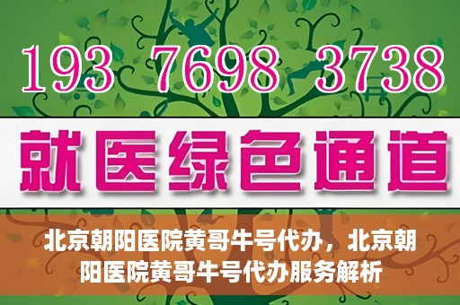 北京朝阳医院黄哥牛号代办，北京朝阳医院黄哥牛号代办服务解析