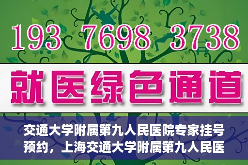 交通大学附属第九人民医院专家挂号预约，上海交通大学附属第九人民医院专家挂号预约指南