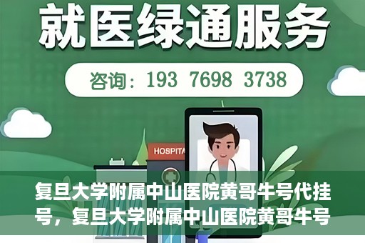 复旦大学附属中山医院黄哥牛号代挂号，复旦大学附属中山医院黄哥牛号代挂号背后的故事与真相探索