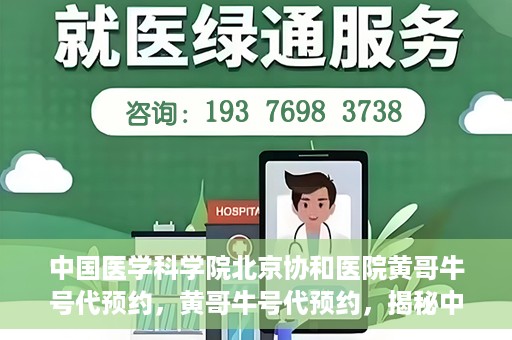 中国医学科学院北京协和医院黄哥牛号代预约，黄哥牛号代预约，揭秘中国医学科学院北京协和医院挂号秘籍