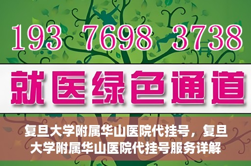 复旦大学附属华山医院代挂号，复旦大学附属华山医院代挂号服务详解