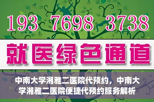 中南大学湘雅二医院代预约，中南大学湘雅二医院便捷代预约服务解析