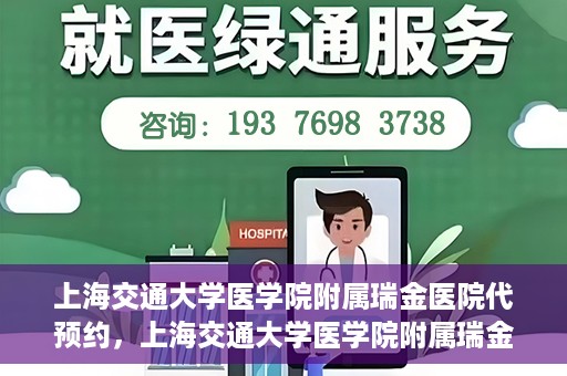 上海交通大学医学院附属瑞金医院代预约，上海交通大学医学院附属瑞金医院代预约服务详解