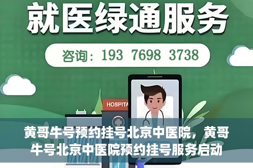 黄哥牛号预约挂号北京中医院，黄哥牛号北京中医院预约挂号服务启动