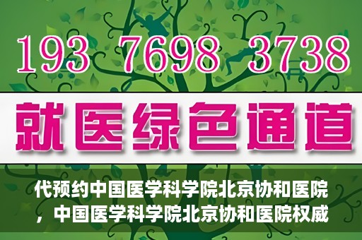代预约中国医学科学院北京协和医院，中国医学科学院北京协和医院权威预约平台开启预约服务