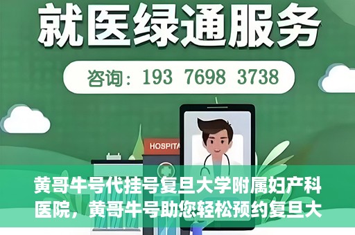 黄哥牛号代挂号复旦大学附属妇产科医院，黄哥牛号助您轻松预约复旦大学附属妇产科医院专家号