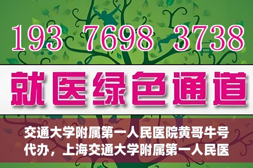 交通大学附属第一人民医院黄哥牛号代办，上海交通大学附属第一人民医院黄哥牛号代办攻略