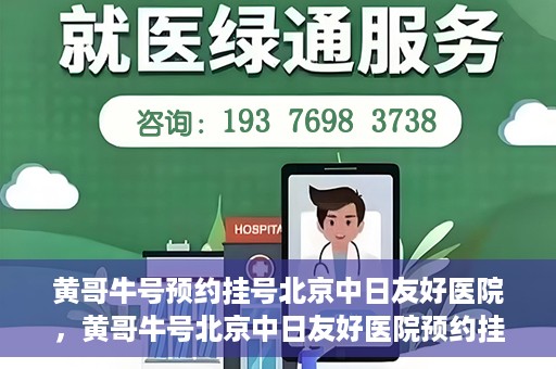 黄哥牛号预约挂号北京中日友好医院，黄哥牛号北京中日友好医院预约挂号攻略