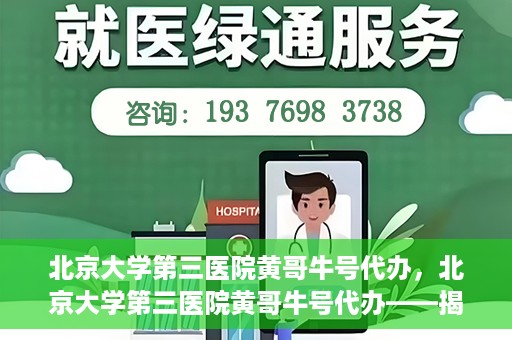北京大学第三医院黄哥牛号代办，北京大学第三医院黄哥牛号代办——揭秘医疗预约背后的故事