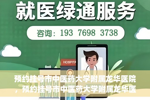 预约挂号市中医药大学附属龙华医院，预约挂号市中医药大学附属龙华医院，一站式医疗服务平台开启便捷就医之旅