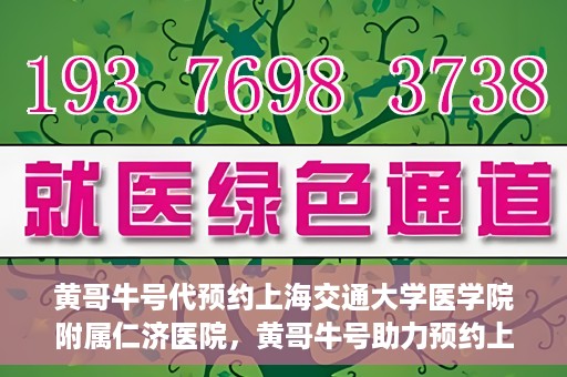 黄哥牛号代预约上海交通大学医学院附属仁济医院，黄哥牛号助力预约上海交通大学医学院附属仁济医院服务体验升级