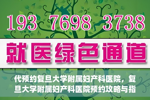 代预约复旦大学附属妇产科医院，复旦大学附属妇产科医院预约攻略与指南