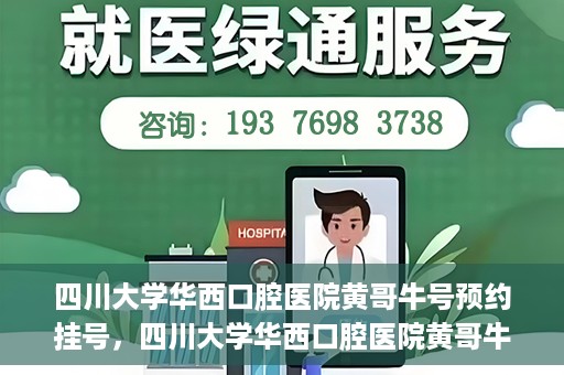 四川大学华西口腔医院黄哥牛号预约挂号，四川大学华西口腔医院黄哥牛号预约挂号攻略，轻松挂号，无忧就医体验
