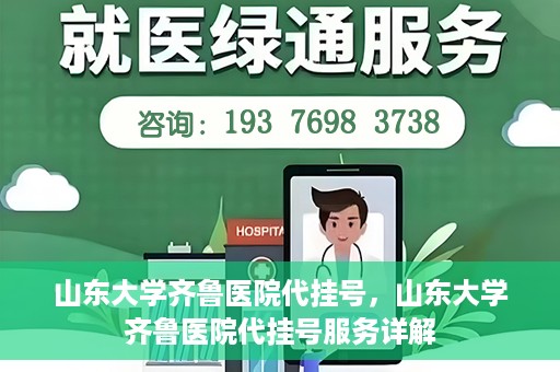 山东大学齐鲁医院代挂号，山东大学齐鲁医院代挂号服务详解