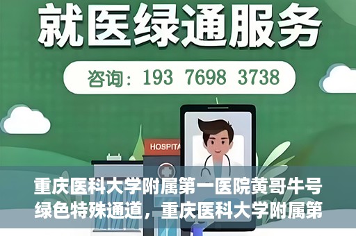 重庆医科大学附属第一医院黄哥牛号绿色特殊通道，重庆医科大学附属第一医院黄哥牛号绿色特殊通道，就医新选择