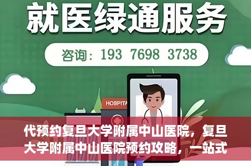 代预约复旦大学附属中山医院，复旦大学附属中山医院预约攻略，一站式便捷预约体验