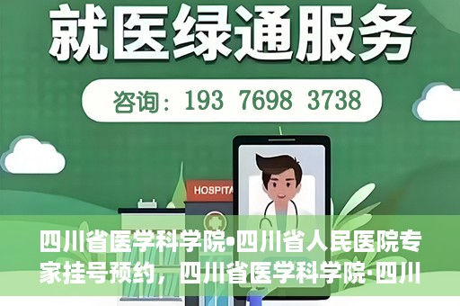 四川省医学科学院•四川省人民医院专家挂号预约，四川省医学科学院·四川省人民医院专家挂号预约攻略解析