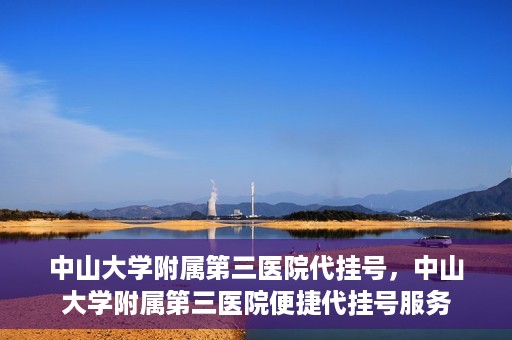 中山大学附属第三医院代挂号，中山大学附属第三医院便捷代挂号服务