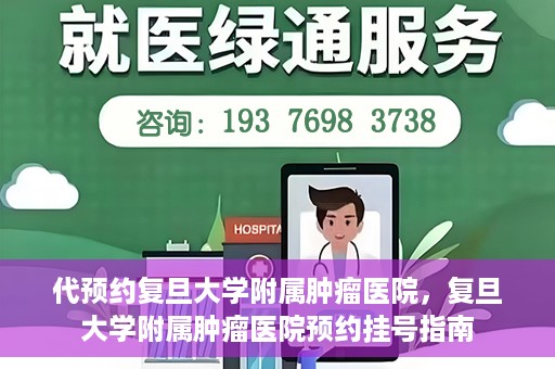 代预约复旦大学附属肿瘤医院，复旦大学附属肿瘤医院预约挂号指南