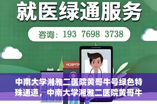中南大学湘雅二医院黄哥牛号绿色特殊通道，中南大学湘雅二医院黄哥牛号绿色就医特殊通道解析