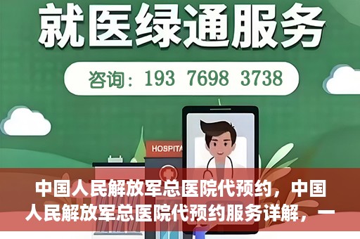 中国人民解放军总医院代预约，中国人民解放军总医院代预约服务详解，一站式预约解决方案助力就医无忧