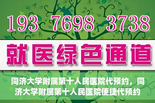 同济大学附属第十人民医院代预约，同济大学附属第十人民医院便捷代预约服务