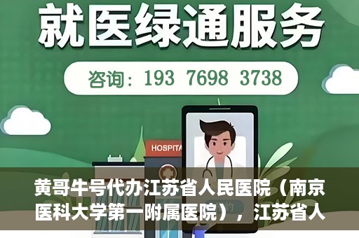 黄哥牛号代办江苏省人民医院（南京医科大学第一附属医院），江苏省人民医院（南京医科大学第一附属医院）黄哥牛号代办服务介绍