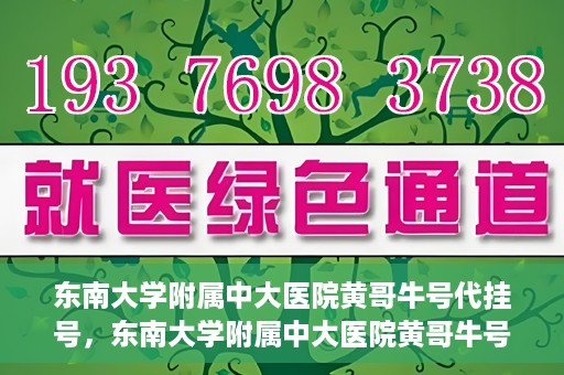 东南大学附属中大医院黄哥牛号代挂号，东南大学附属中大医院黄哥牛号助您轻松挂号就医