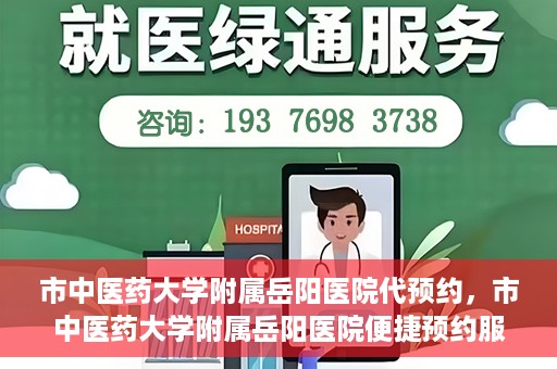 市中医药大学附属岳阳医院代预约，市中医药大学附属岳阳医院便捷预约服务启动