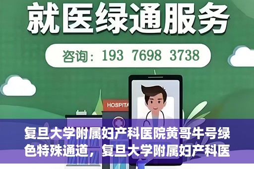 复旦大学附属妇产科医院黄哥牛号绿色特殊通道，复旦大学附属妇产科医院黄哥牛号，绿色特殊通道开启健康之门