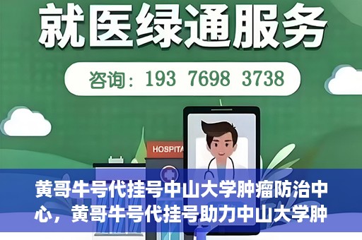 黄哥牛号代挂号中山大学肿瘤防治中心，黄哥牛号代挂号助力中山大学肿瘤防治中心就医难问题破解。