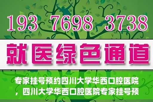 专家挂号预约四川大学华西口腔医院，四川大学华西口腔医院专家挂号预约攻略解析