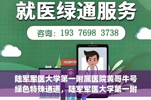 陆军军医大学第一附属医院黄哥牛号绿色特殊通道，陆军军医大学第一附属医院黄哥牛号，绿色特殊通道开启健康之门