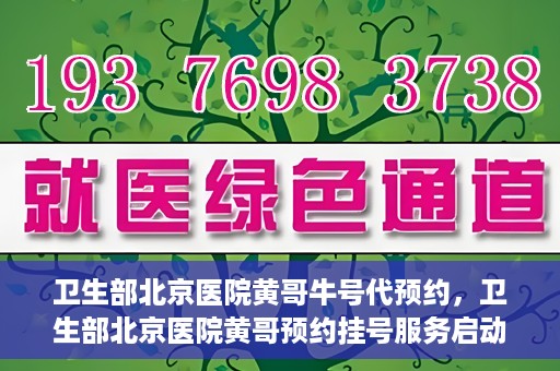 卫生部北京医院黄哥牛号代预约，卫生部北京医院黄哥预约挂号服务启动