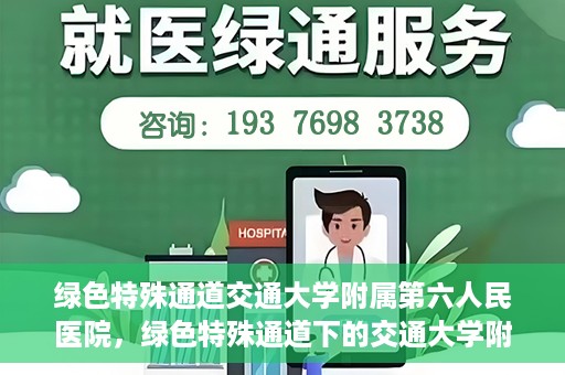 绿色特殊通道交通大学附属第六人民医院，绿色特殊通道下的交通大学附属第六人民医院探索