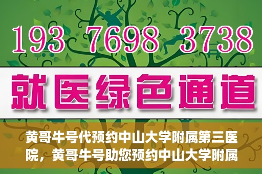 黄哥牛号代预约中山大学附属第三医院，黄哥牛号助您预约中山大学附属第三医院，一站式便捷医疗预约服务
